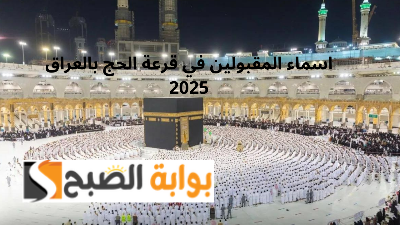 رابط اسماء المقبولين في قرعة الحج بالعراق 2025 بغداد نتائج القرعه الهيئة العليا للحج والعمرة العراقية