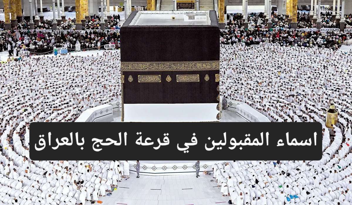 الآن رابط الاستعلام عن أسماء المقبولين في قرعة الحج للعراق 2024 وما هي شروط القبول