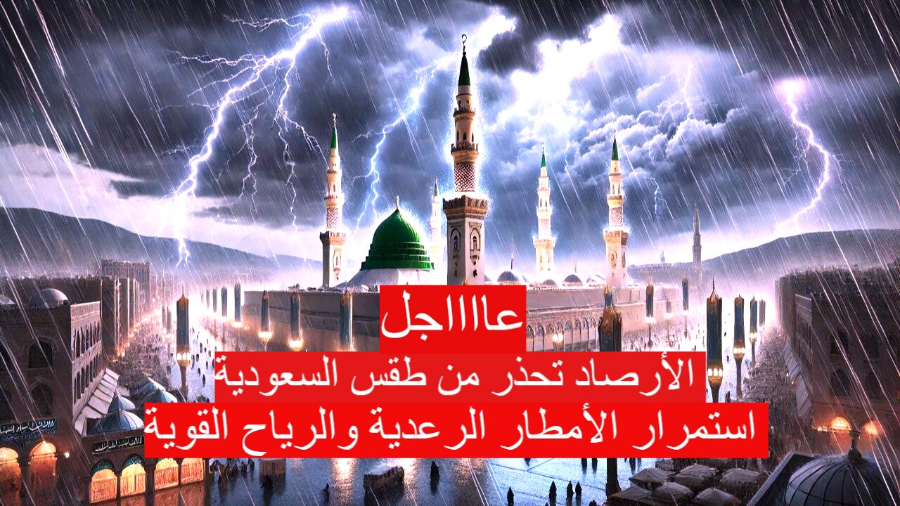 عاجل الأرصاد تحذر من طقس السعودية اليوم.. استمرار الأمطار الرعدية والرياح القوية المثيرة للغبار