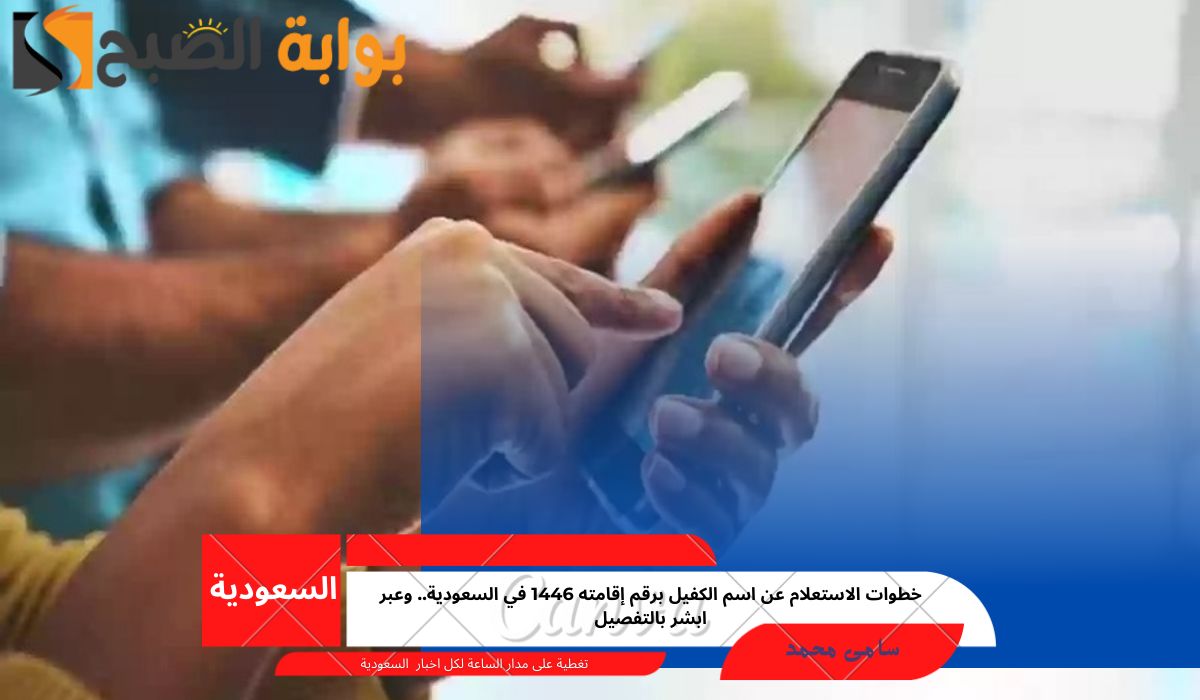 خطوات الاستعلام عن اسم الكفيل برقم إقامته 1446 في السعودية.. وعبر ابشر بالتفصيل