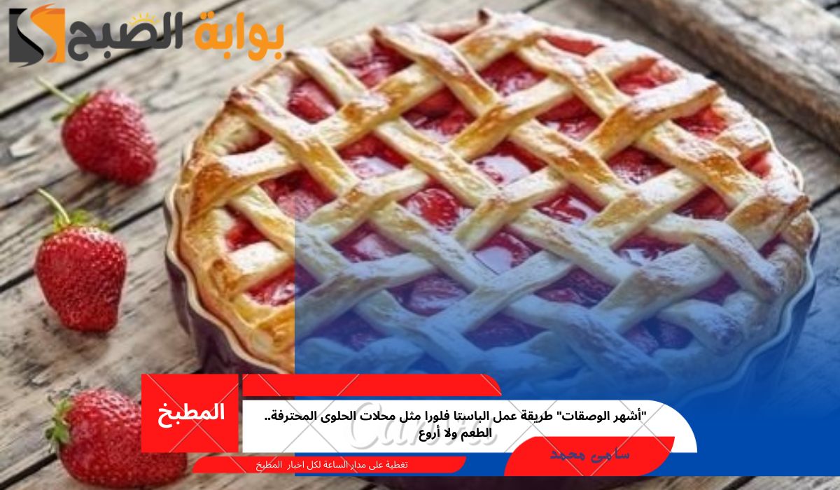 “أشهر الوصقات” طريقة عمل الباستا فلورا مثل محلات الحلوى المحترفة.. الطعم ولا أروع