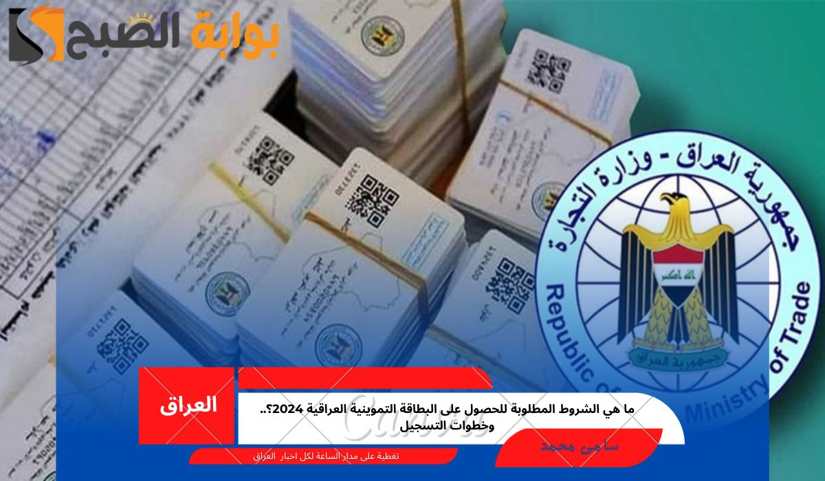 ما هي الشروط المطلوبة للحصول على البطاقة التموينية العراقية 2024؟.. وخطوات التسجيل