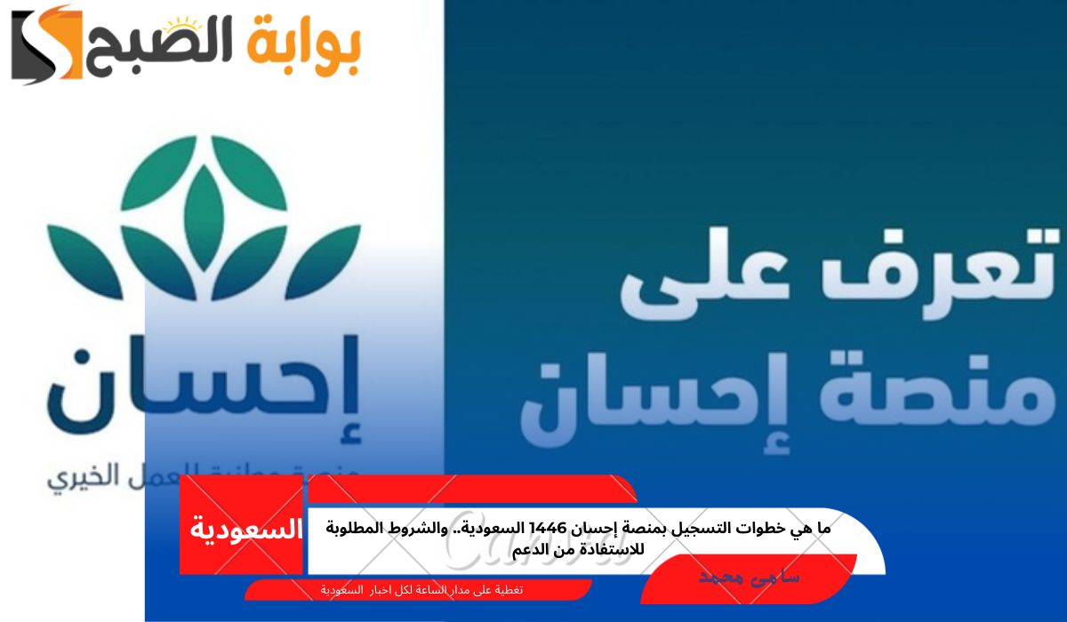 ما هي خطوات التسجيل بمنصة إحسان 1446 السعودية.. والشروط المطلوبة للاستفادة من الدعم