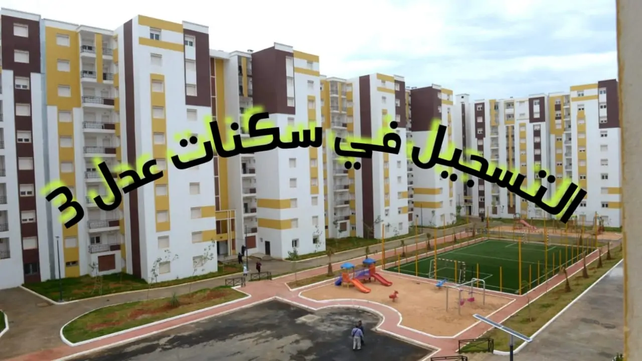 وكالة عدل توضح نظام التسجيل في سكنات عدل 3 المرحلة الثانية والشروط المطلوبة