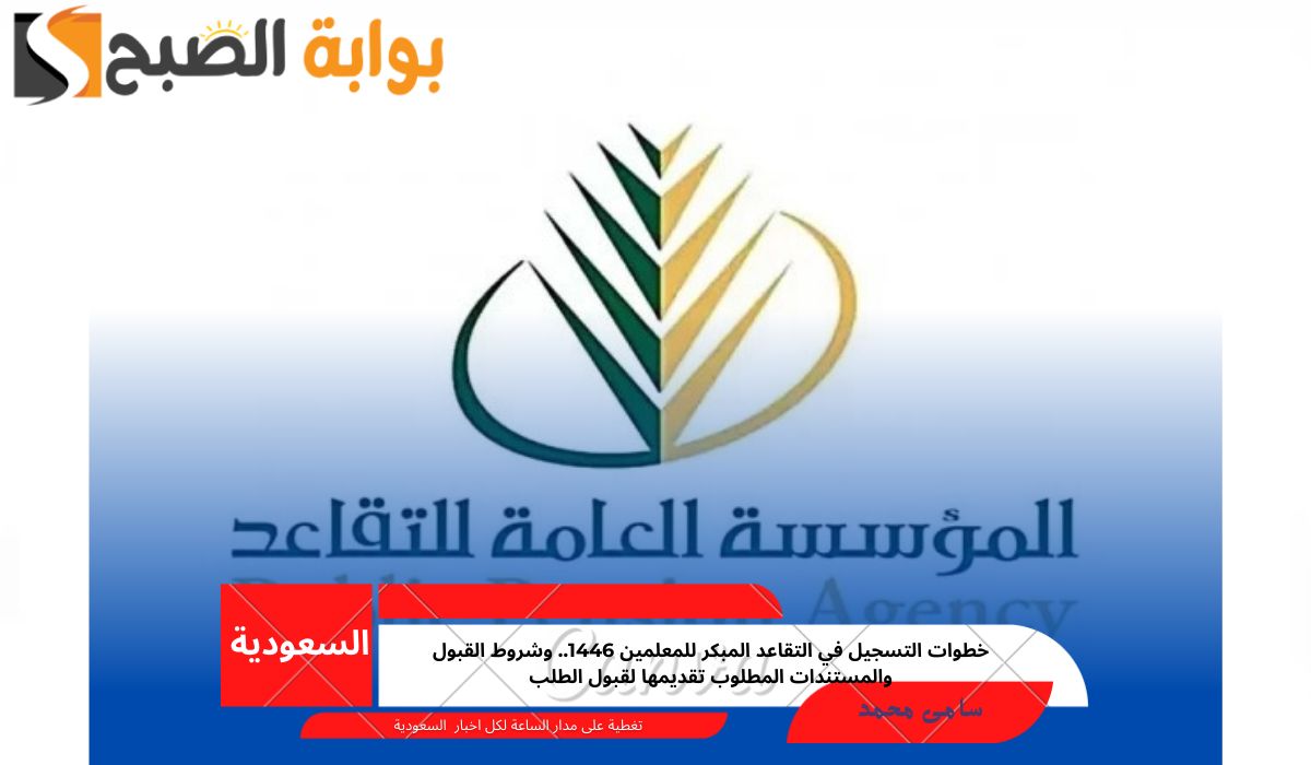 خطوات التسجيل في التقاعد المبكر للمعلمين 1446.. وشروط القبول والمستندات المطلوب تقديمها لقبول الطلب