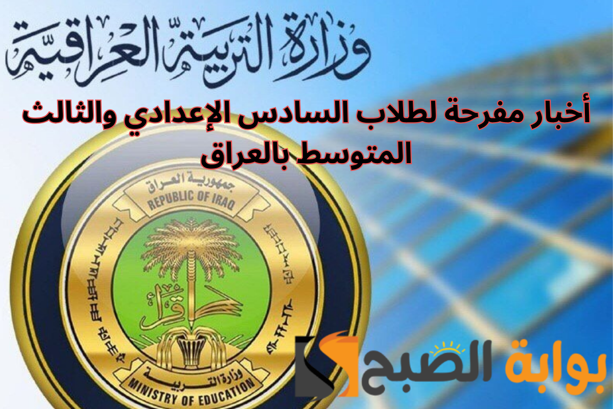 “الدرجات الحرجة والدور الثالث” خبر مفرح لطلاب السادس الإعدادي والثالث متوسط بالعراق
