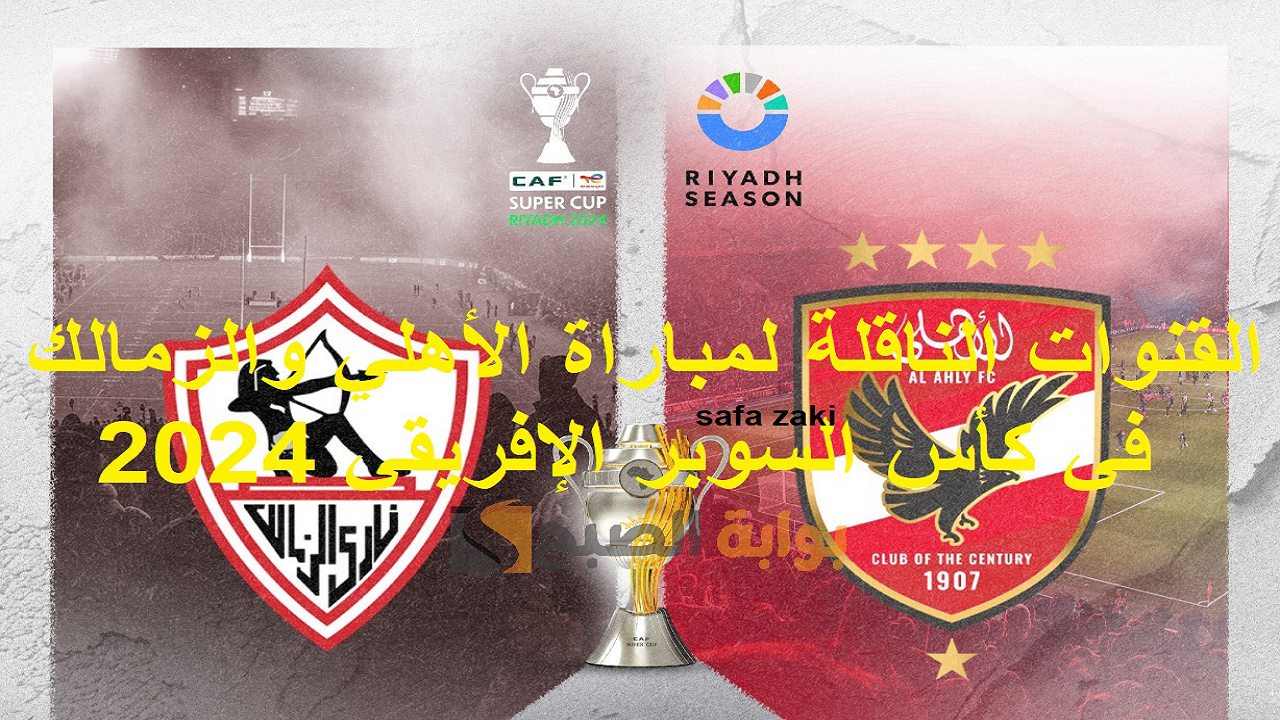منقول بالمجان HD .. القنوات الناقلة لمباراة الأهلي والزمالك في كأس السوبر الإفريقي 2024 وموعد المباراة  “Al-Ahly vs. Zamalek”