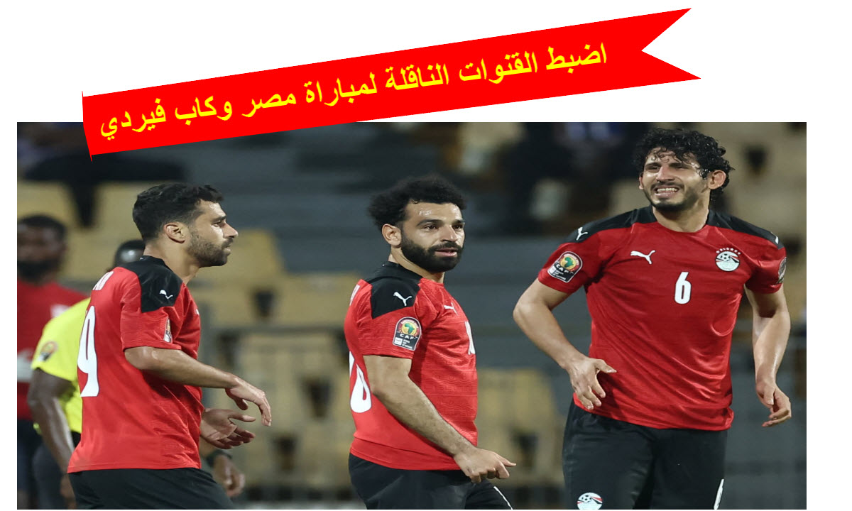 القنوات الناقلة لمباراة منتخب مصر وكاب فيردي في تصفيات أمم أفريقيا 2025