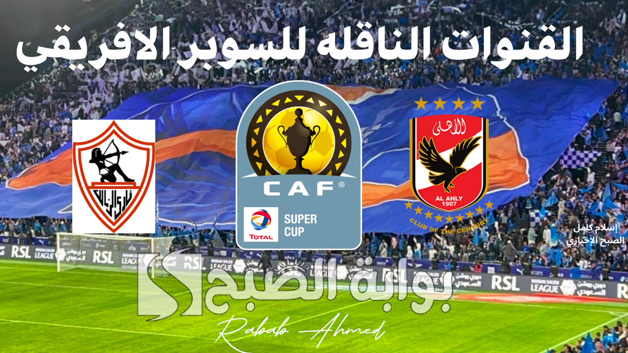 “القمة المصرية”.. ما هي القنوات الناقله للسوبر الافريقي؟ تابع المواجهة المرتقبة بين الاهلي والزمالك AL Ahly VS AL Zamalk
