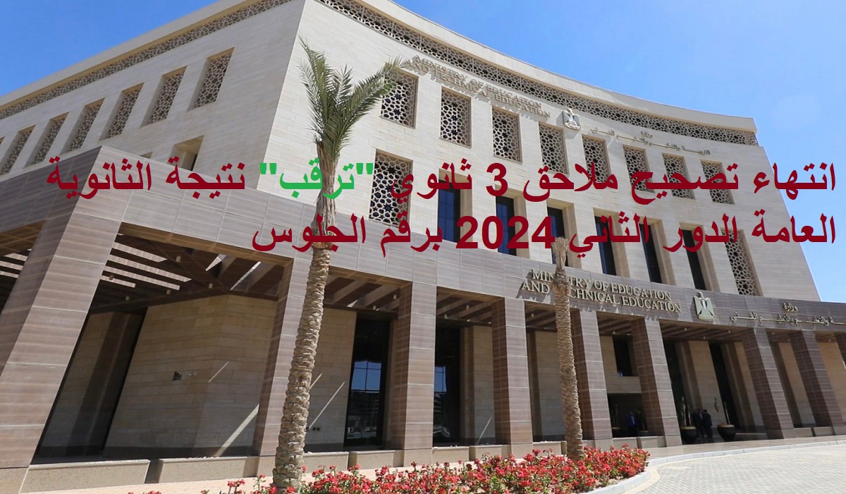 انتهاء تصحيح ملاحق 3 ثانوي “ترقب” نتيجة الثانوية العامة الدور الثاني 2024 برقم الجلوس