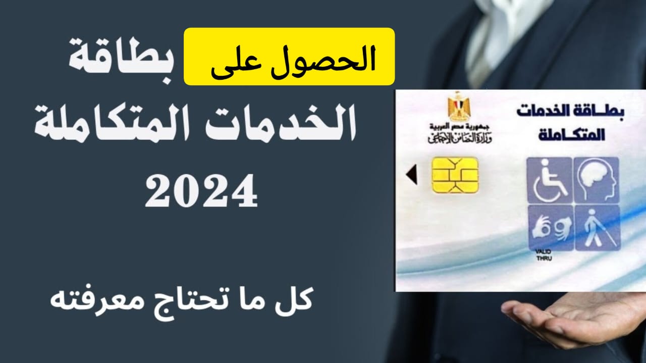 التفاصيل كاملة .. خطوات التقديم للحصول على بطاقة الخدمات المتكاملة والشروط المطلوبة