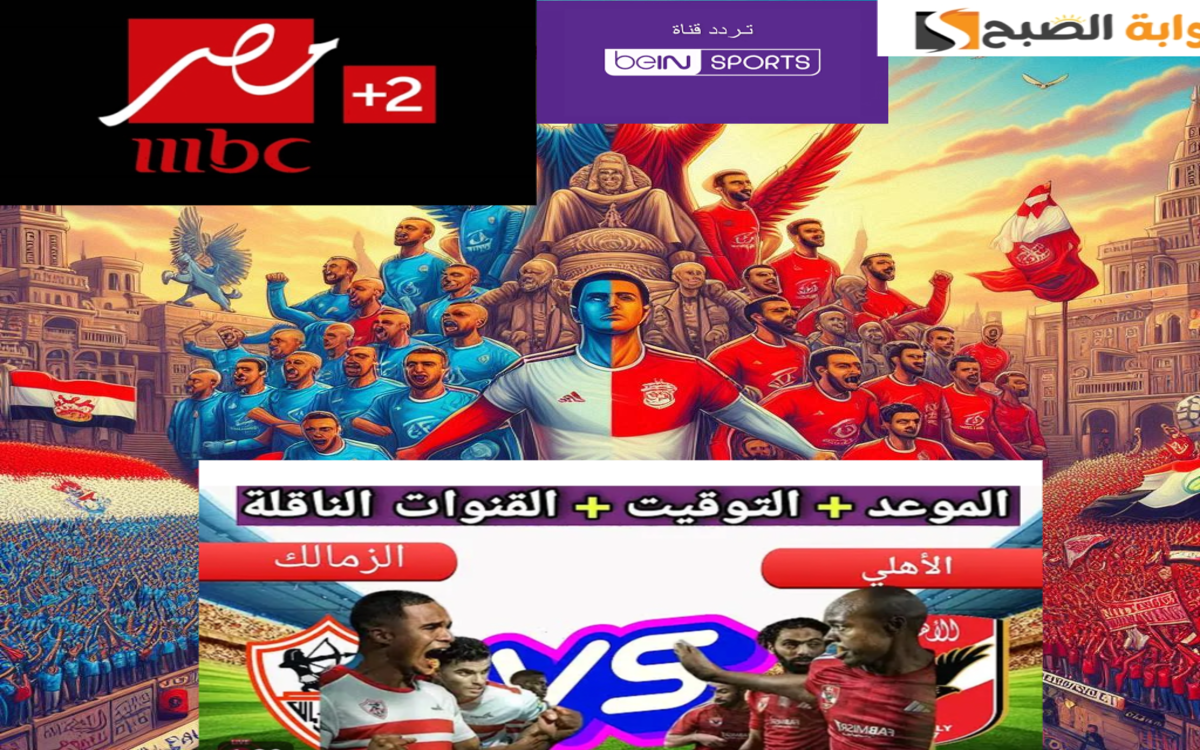 مباراة القرن… تردد القنوات الناقلة لمباراة الأهلي والزمالك 2024 بتعليق عصام الشوالي ومدحت شلبي