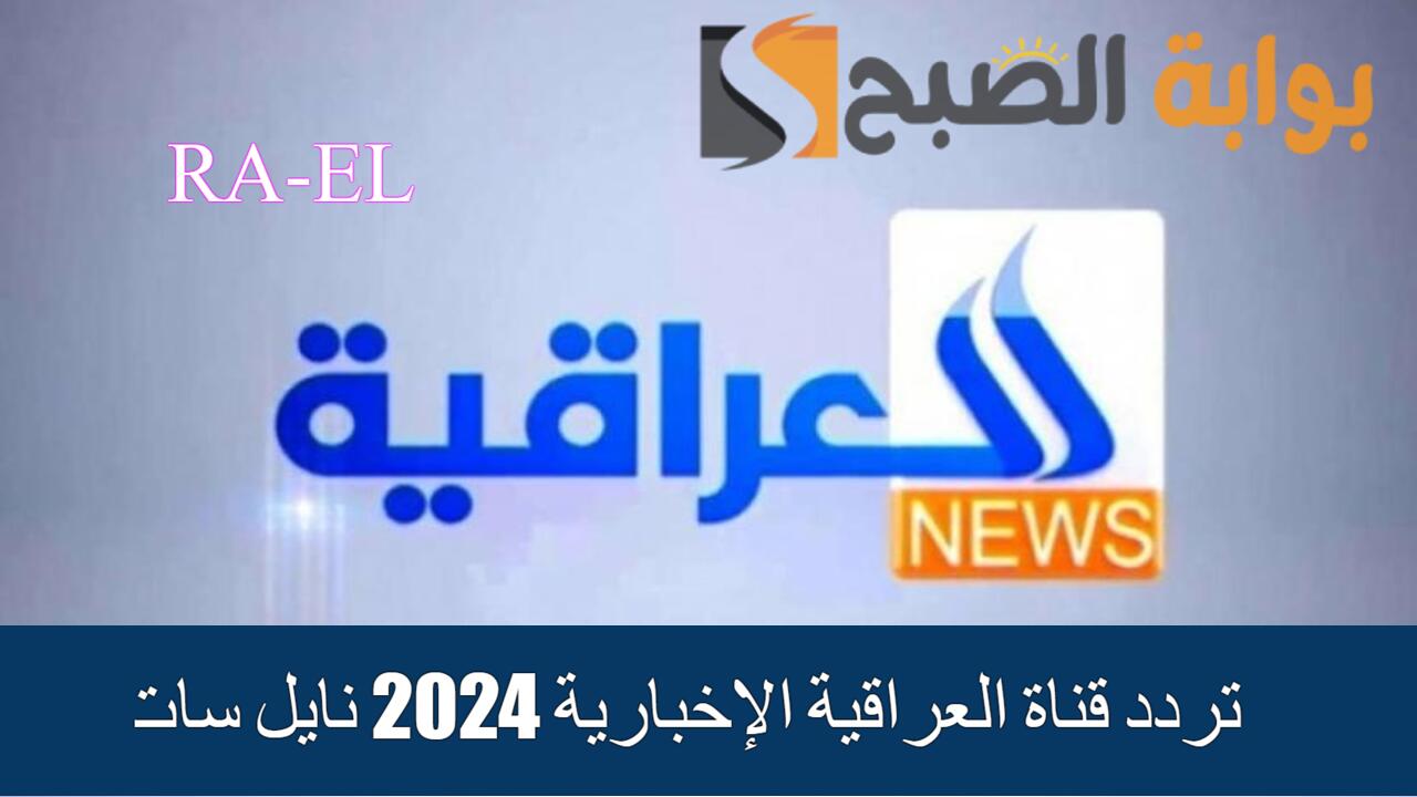 “بإشارة قوية” حمل تردد قناة العراقية الإخبارية 2024 نايل سات.. تابع أهم الأخبار الحصرية