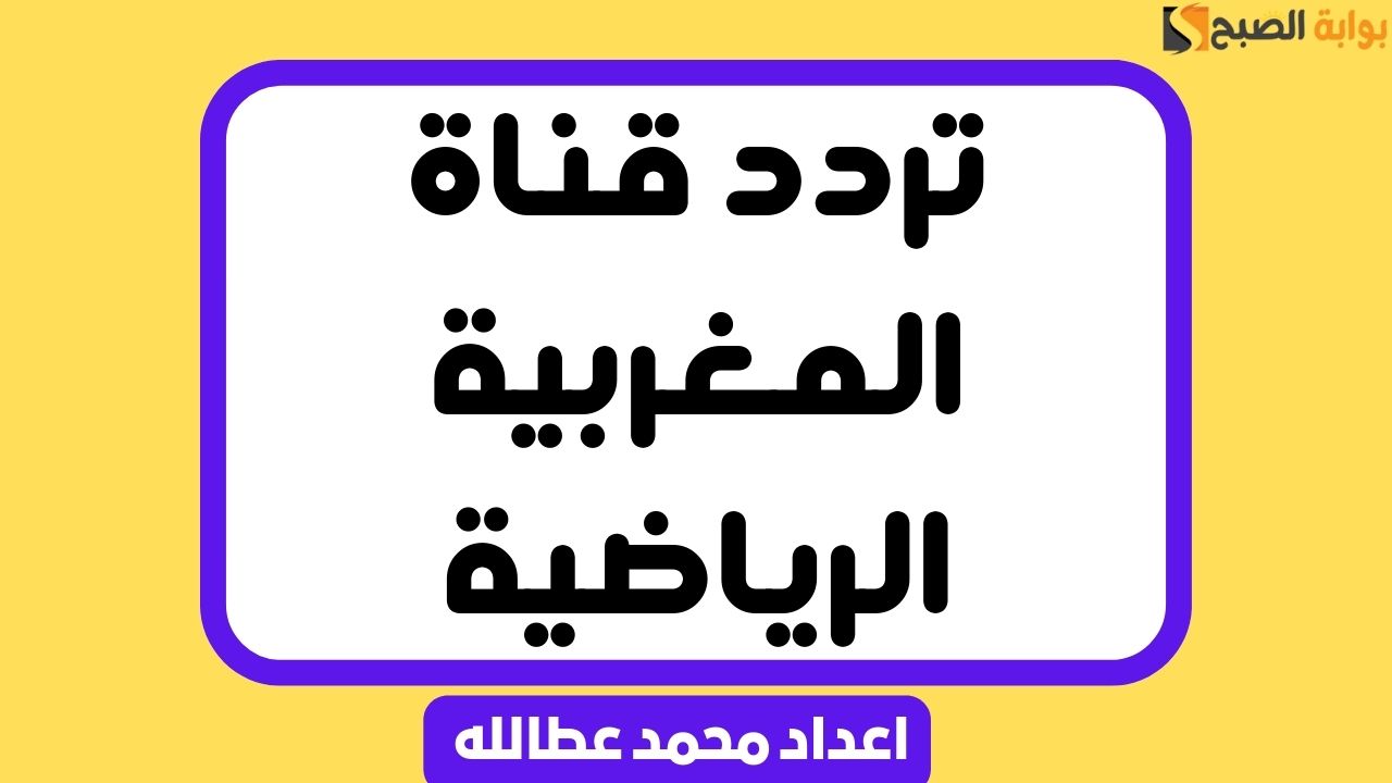 “استقبلها بأفضل جودة” تردد قناة المغربية الرياضية جميع الأقمار