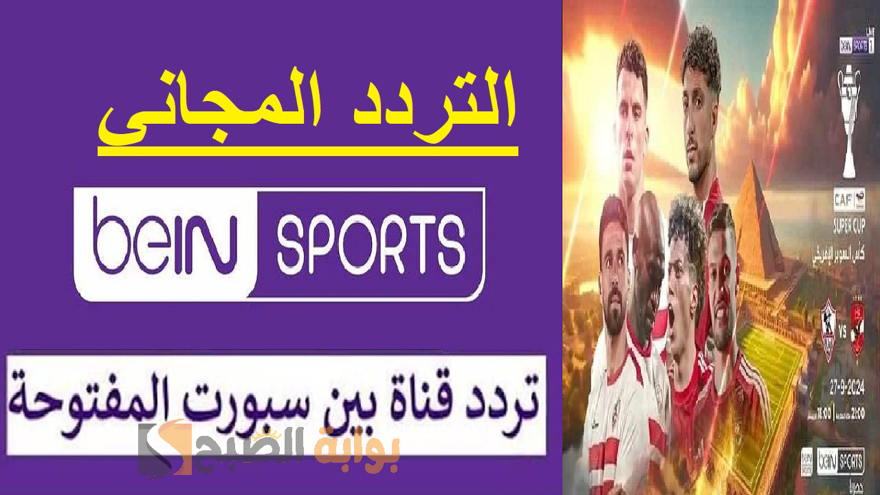 اضبط bein sport تردد قناة بين سبورت المفتوحة  2024 لمتابعُة السوبر الافريقي اليوم مباراة الأهلي ضد الزمالك