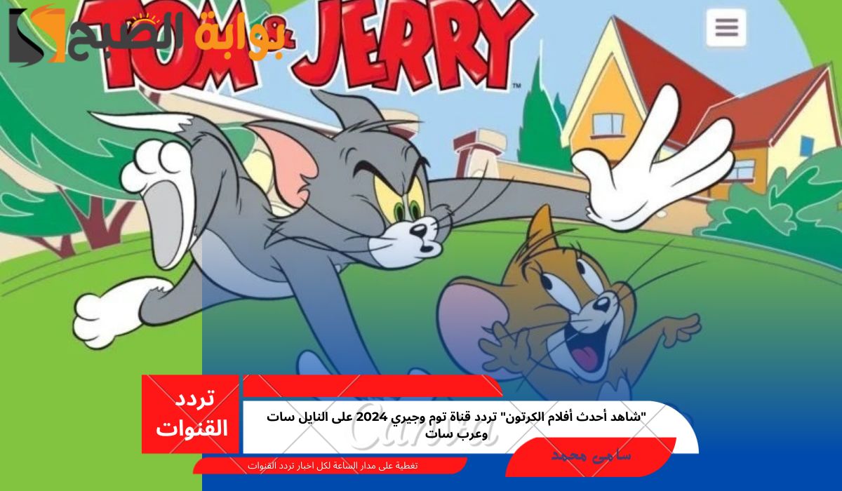 “شاهد أحدث أفلام الكرتون” تردد قناة توم وجيري 2024 على النايل سات وعرب سات