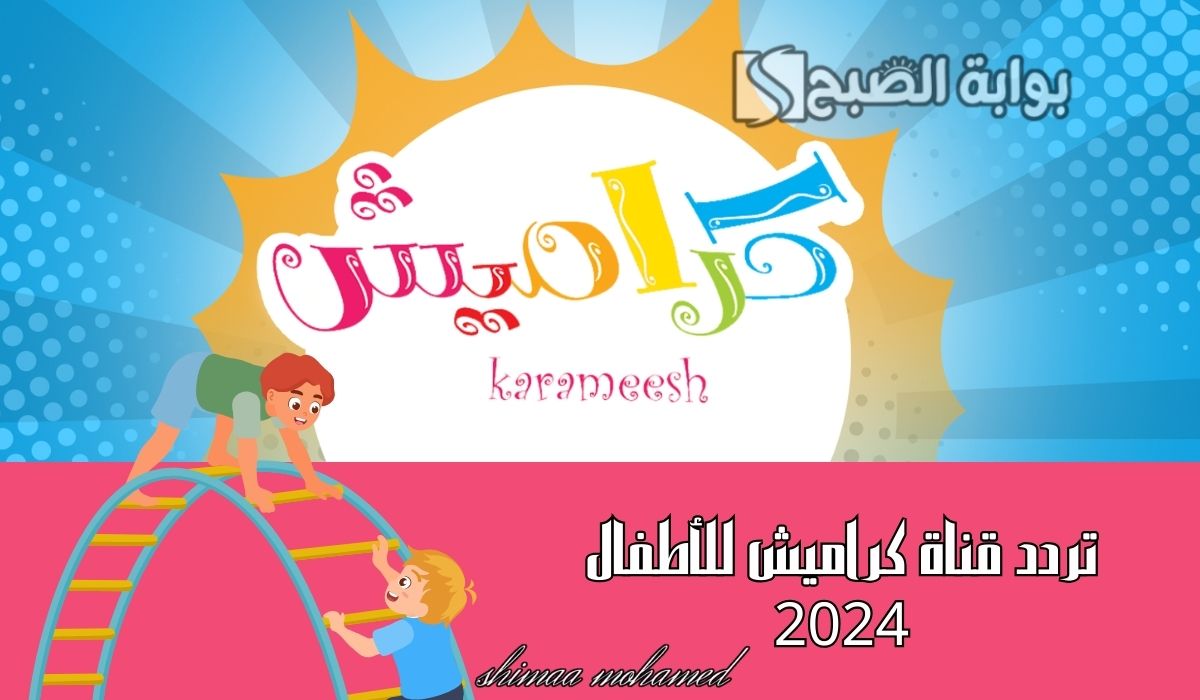 “نزليها وفرحي أولادك”تردد قناة كراميش للأطفال 2024 للاستمتاع بأحدث باقة أغاني
