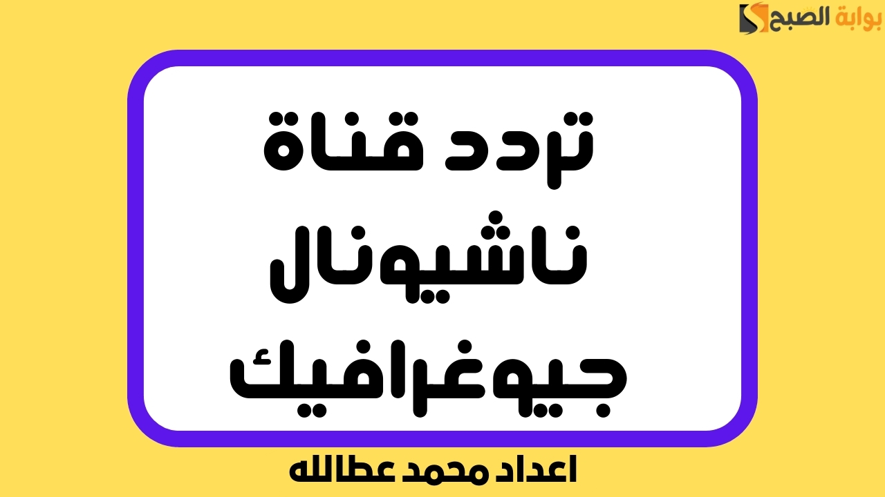 اكتشف الآن تردد قناة ناشيونال جيوغرافيك الجديد 2024 بجودة HD لمشاهدة برامجك المفضلة