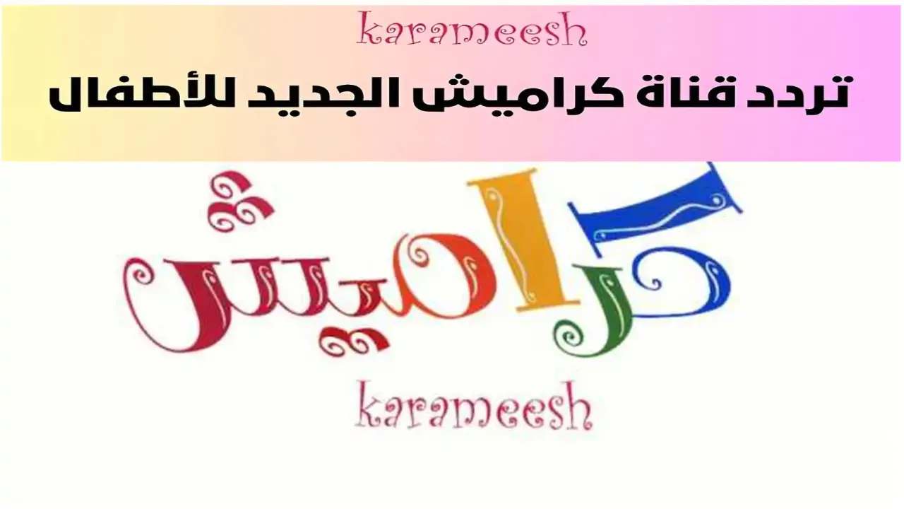 ثبتها الآن واستمتع بالأغاني الجديدة والكرتون المسلي .. ترددات قناة كراميش الجديدة 2024