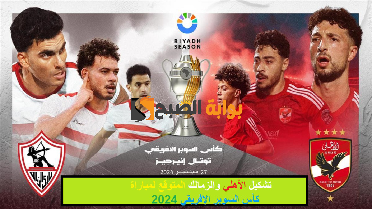اللقاء المنتظر “Al-Ahly vs. Zamalek” .. تشكيل الأهلي والزمالك المتوقع لمباراة كأس السوبر الإفريقي 2024