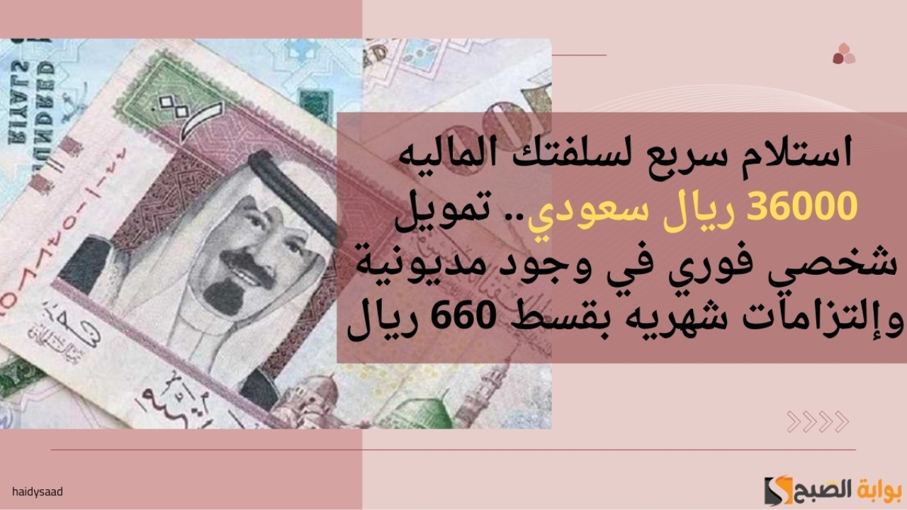 استلام سربع لسلفتك الماليه 36000 ريال سعودي.. تمويل شخصي فوري في وجود مديونية وإلتزامات شهريه بقسط 660 ريال