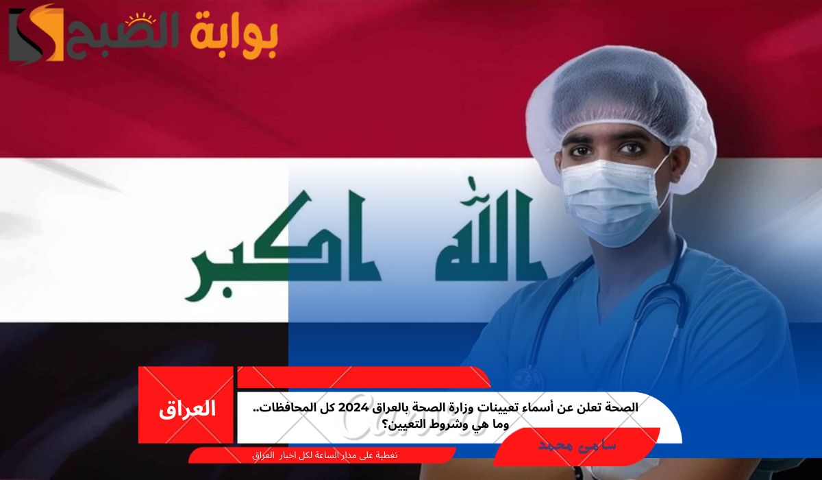 الصحة تعلن عن أسماء تعيينات وزارة الصحة بالعراق 2024 كل المحافظات.. وما هي وشروط التعيين؟