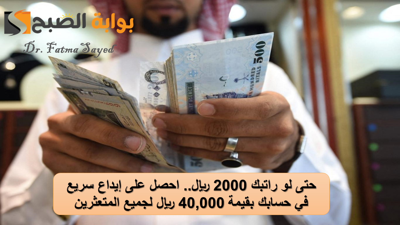 حتى لو راتبك 2000 ريال.. احصل على إيداع سريع في حسابك بقيمة 40,000 ريال لجميع المتعثرين