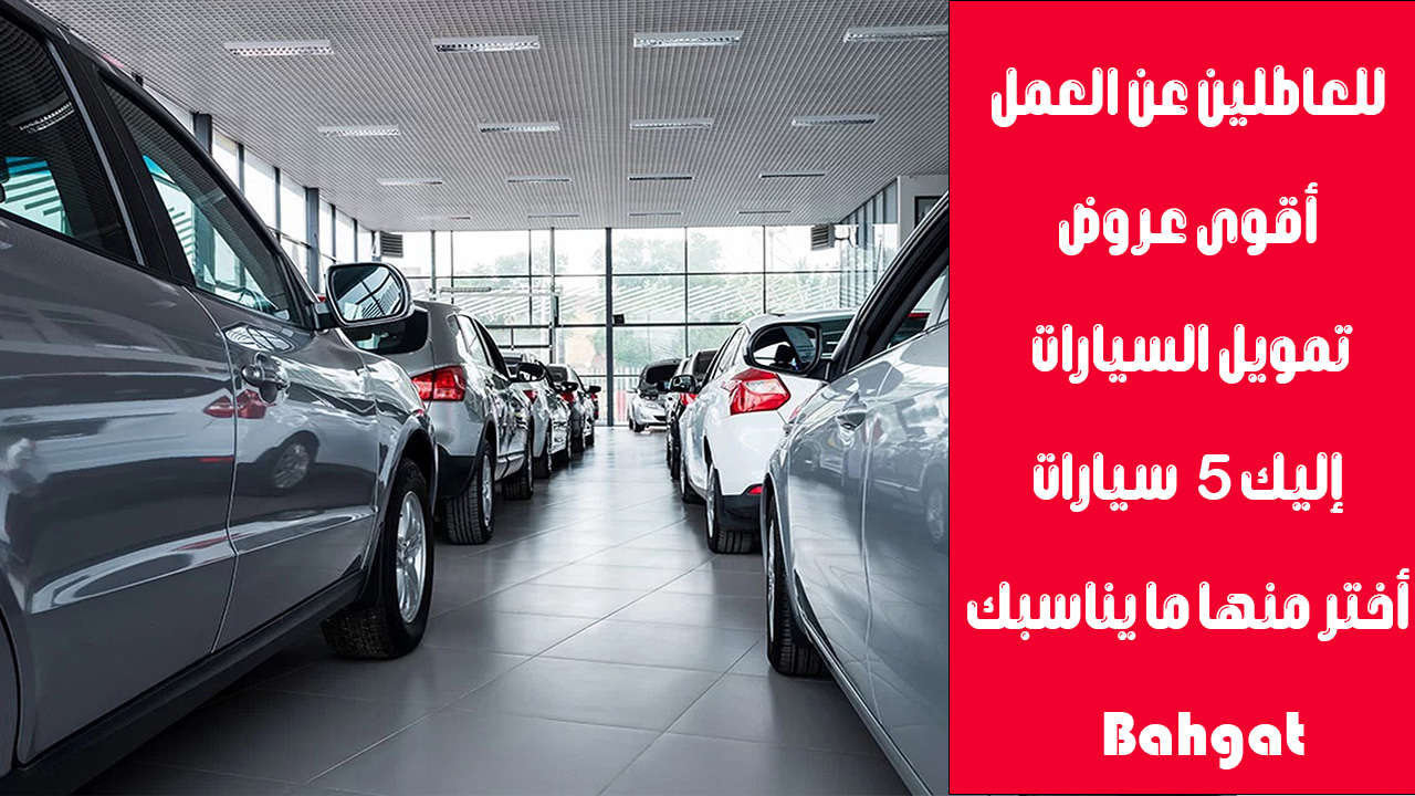 للعاطلين والموظفين براتب صغير.. 5 سيارات بتمويل سريع اختار منهم بأقل قسط شهري