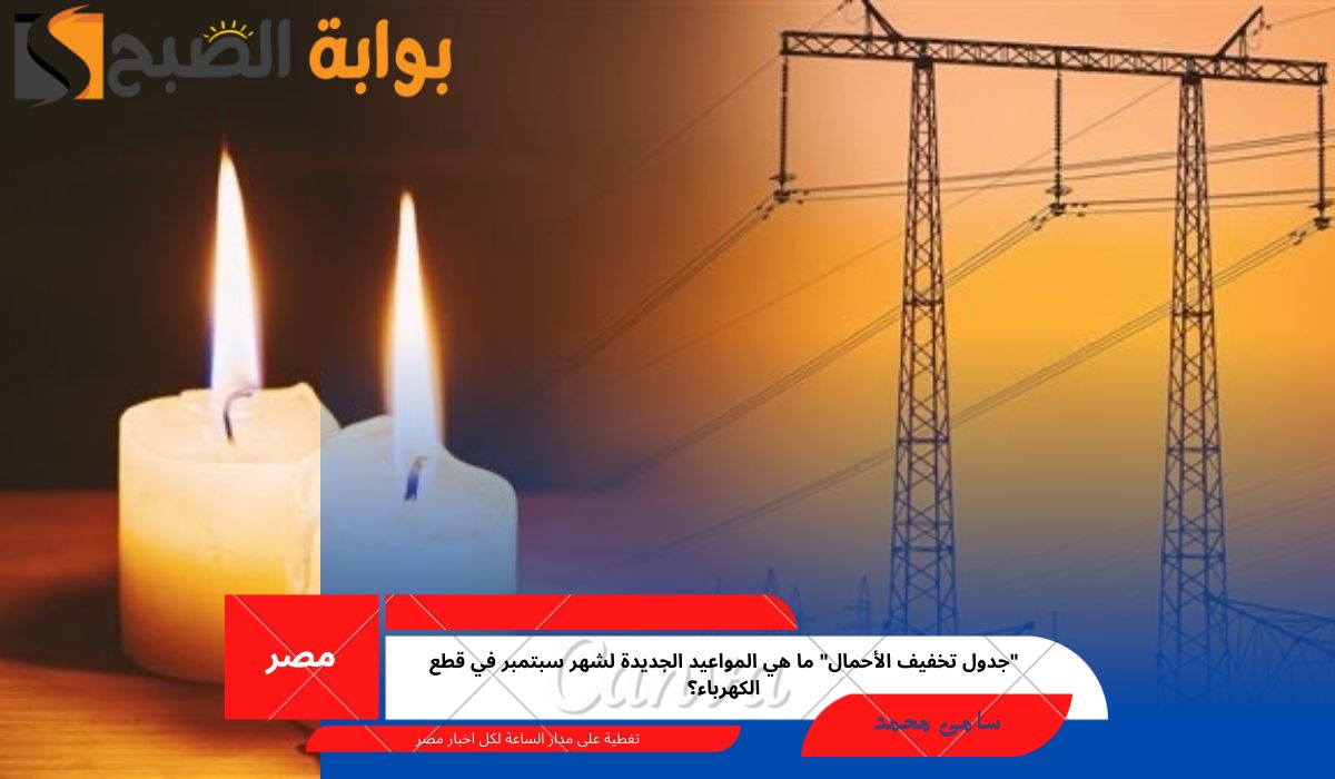 “جدول تخفيف الأحمال” ما هي المواعيد الجديدة لشهر سبتمبر في قطع الكهرباء؟