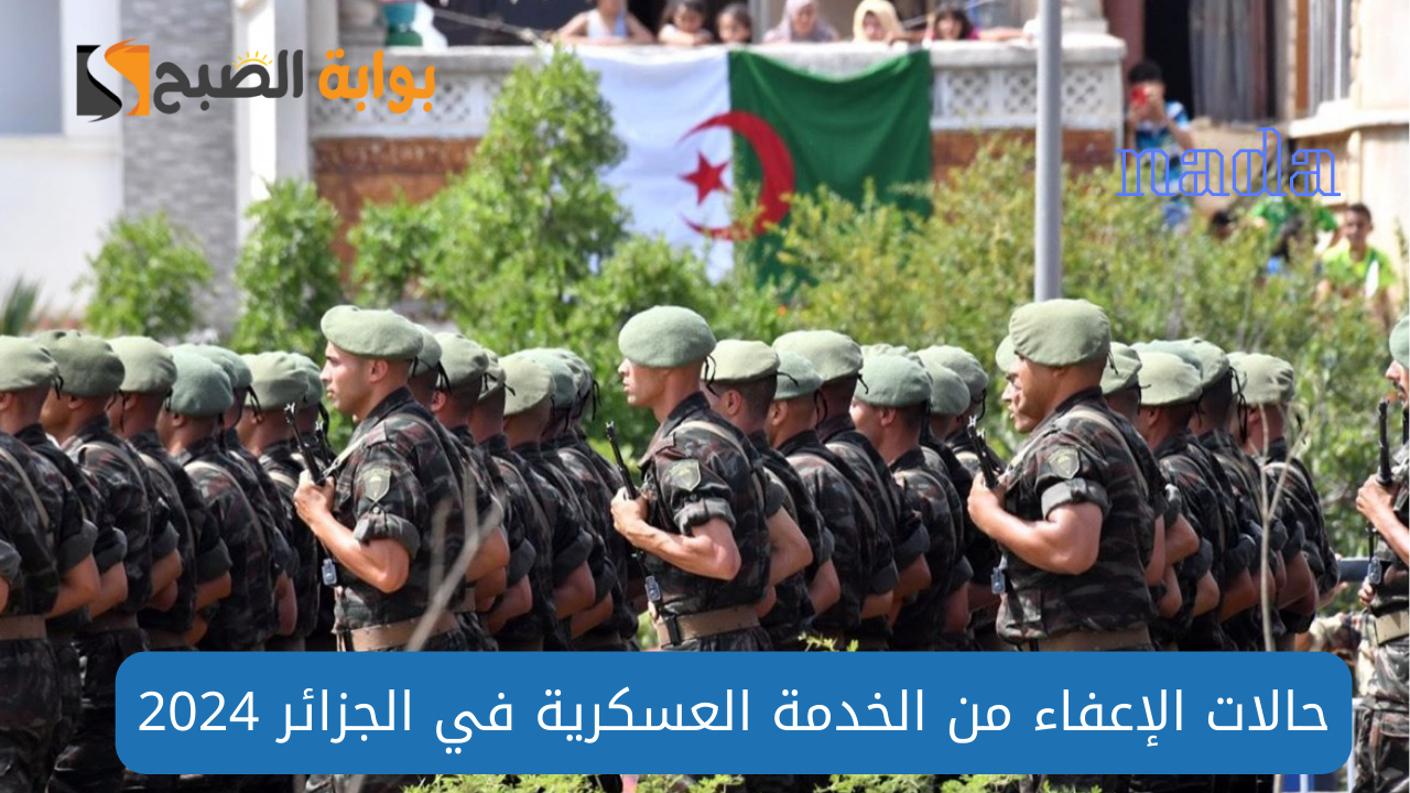 من هم حالات الإعفاء من الخدمة العسكرية في الجزائر؟ والمستندات المطلوبة