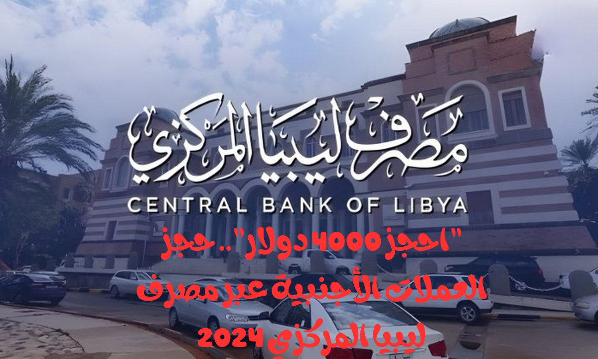 “احجز 4000 دولار”.. حجز العملات الأجنبية عبر مصرف ليبيا المركزي 2024 والشروط المطلوبة