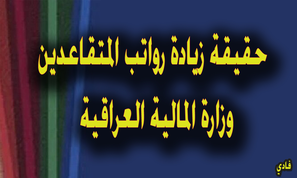 حقيقة زيادة رواتب المتقاعدين وزارة المالية العراقية “في أكتوبر” وأهم التصريحات بخصوص الأمر