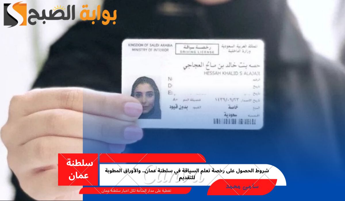 شروط الحصول على رخصة تعلم السياقة في سلطنة عمان.. والأوراق المطوبة للتقديم