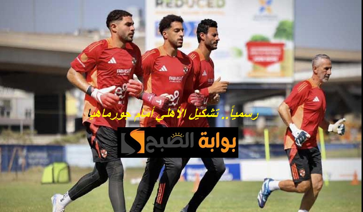 رسمياً.. تشكيل الأهلي اليوم أمام جورماهيا في بطولة دوري أبطال أفريقيا وموعد المباراة والقناة الناقلة