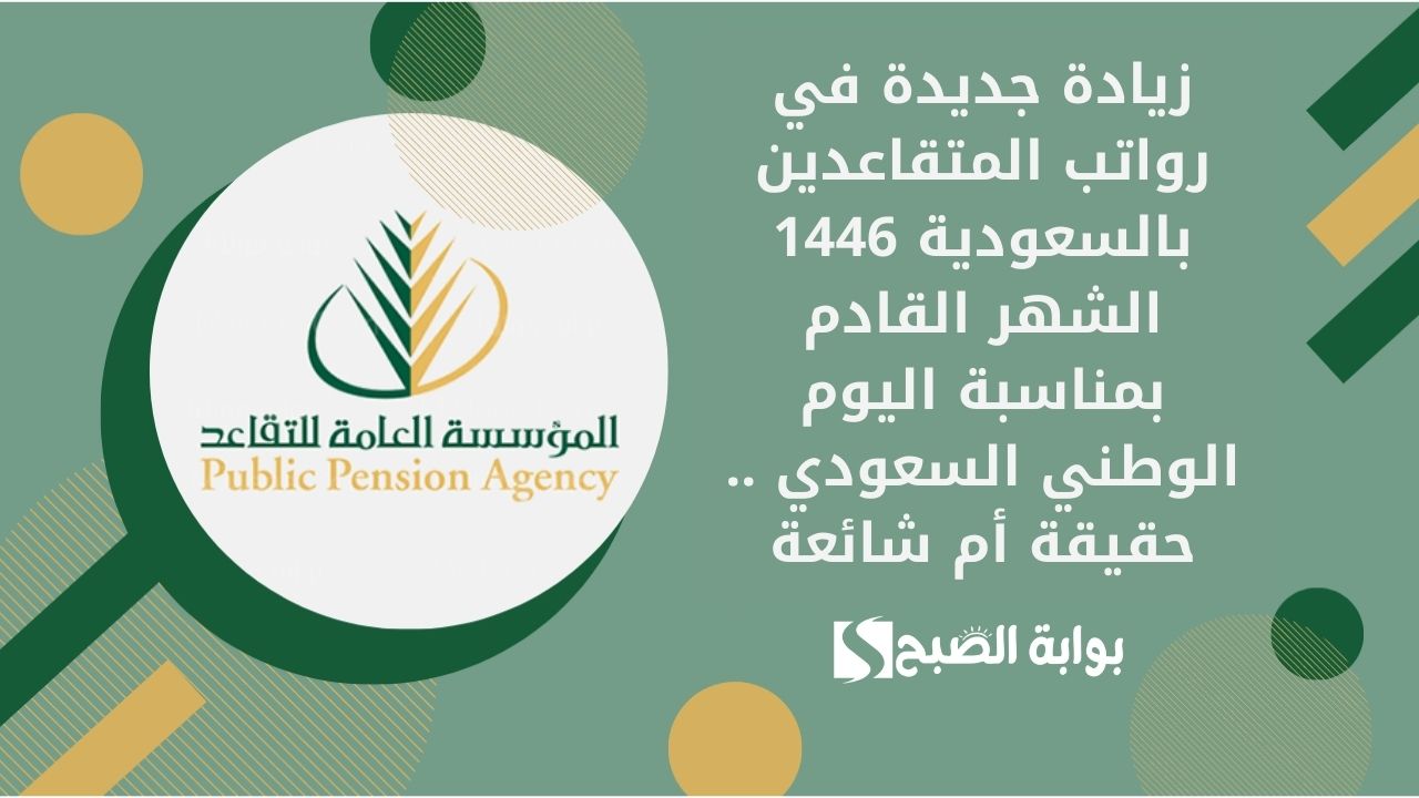 زيادة جديدة في رواتب المتقاعدين بالسعودية 1446 الشهر القادم بمناسبة اليوم الوطني السعودي .. حقيقة أم شائعة