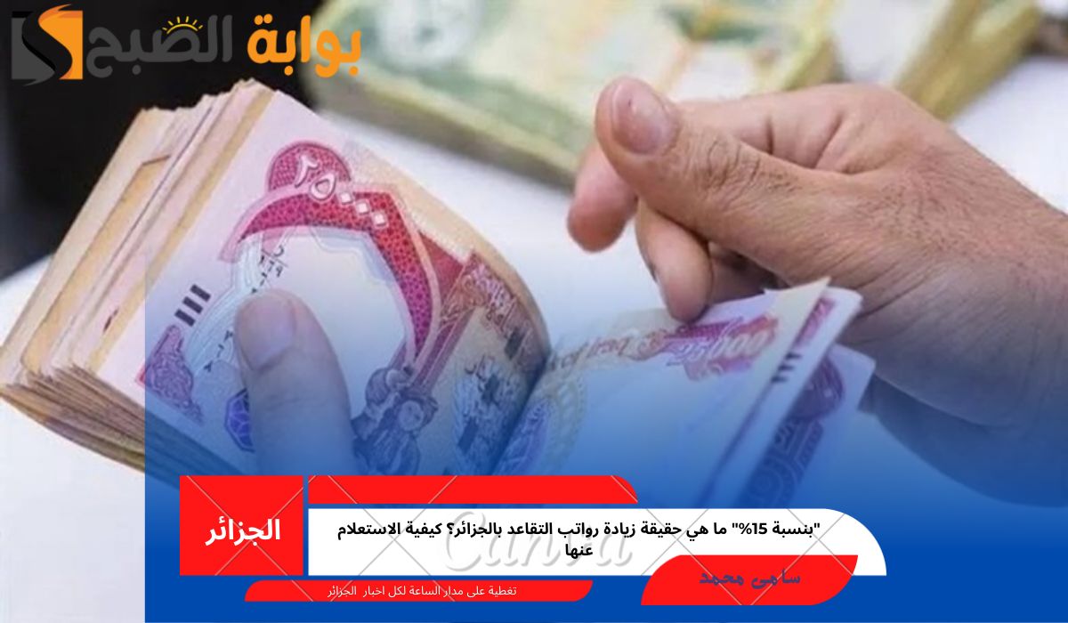 “بنسبة 15%” ما هي حقيقة زيادة رواتب التقاعد بالجزائر؟ كيفية الاستعلام عنها