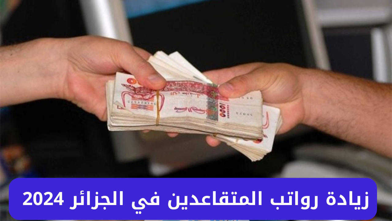 زيادات في معاشات المتقاعدين 2024 في الجزائر كم؟.. وزارة المالية تُعلن جدول زيادة رواتب المتقاعدين 10 و15 %