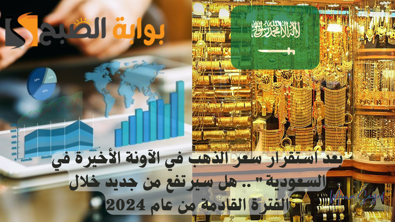 “بعد استقرار سعر الذهب في الآونة الأخيرة في السعودية” .. هل سيرتفع من جديد خلال الفترة القادمة من عام 2024؟