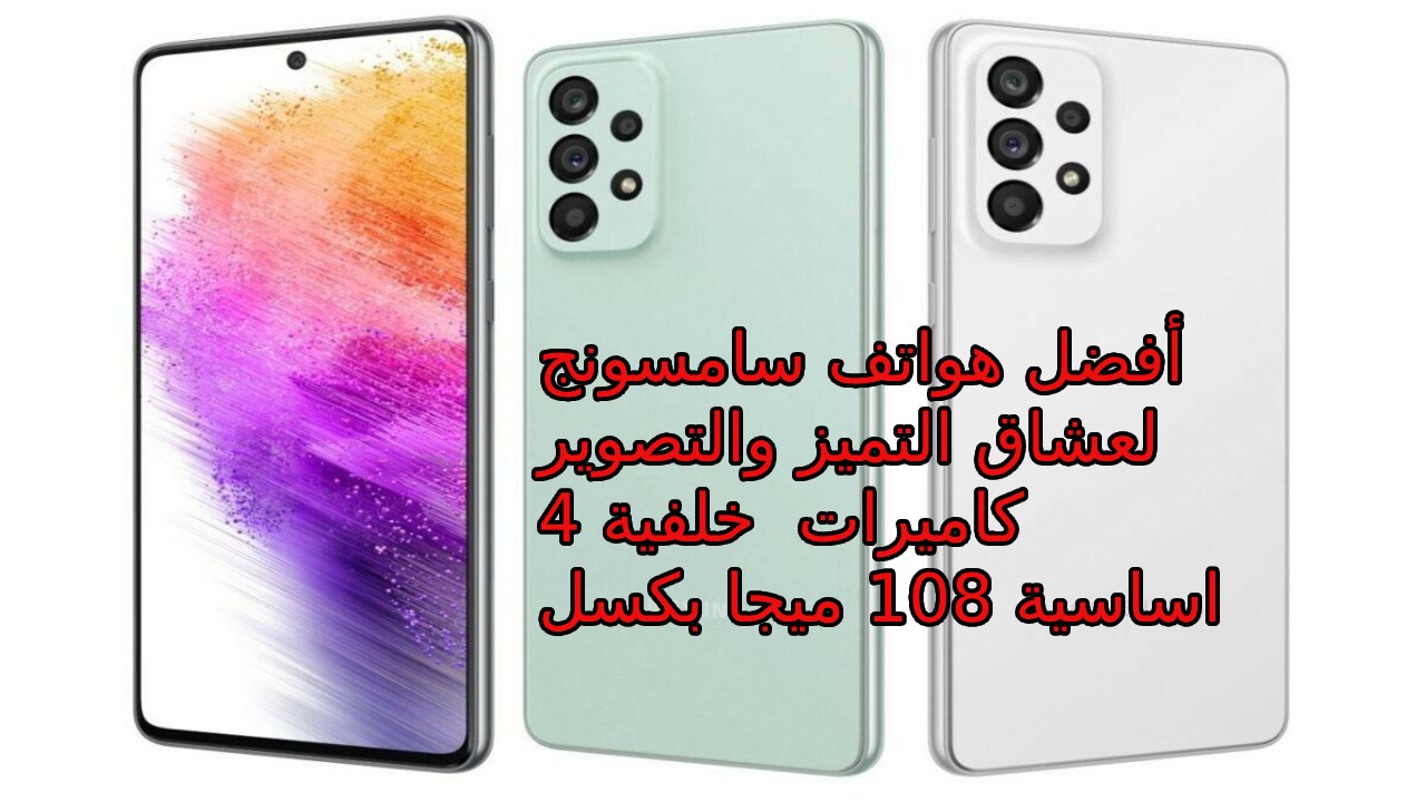 أفضل هواتف سامسونج من وقت إصداره حتى الآن… سعر و مواصفات هاتف Samsung Galaxy A73 5G بكاميرا 108 ميجا