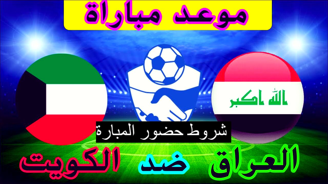 خبر هام| شروط حضور مباراة العراق والكويت يوم الثلاثاء 10 سبتمبر.. موعد مباراة والقنوات الناقلة