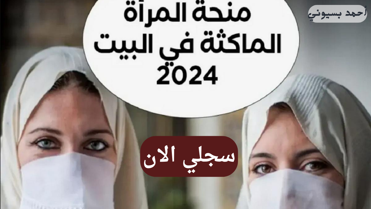 انتهزي الفرصة وسجلي.. شروط منحة المرأة الماكثة في البيت 2024 وطريقة التسجيل