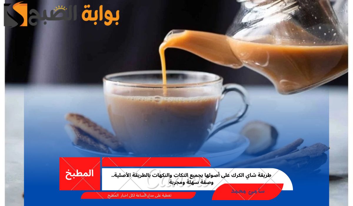 طريقة شاي الكرك على أصولها بجميع التكات والنكهات بالطريقة الأصلية.. وصفة سهلة ومجربة