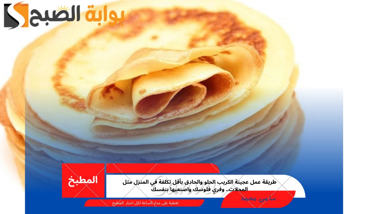 طريقة عمل عجينة الكريب الحلو والحادق بأقل تكلفة في المنزل مثل المحلات.. وفري فلوسك واصنعيها بنفسك
