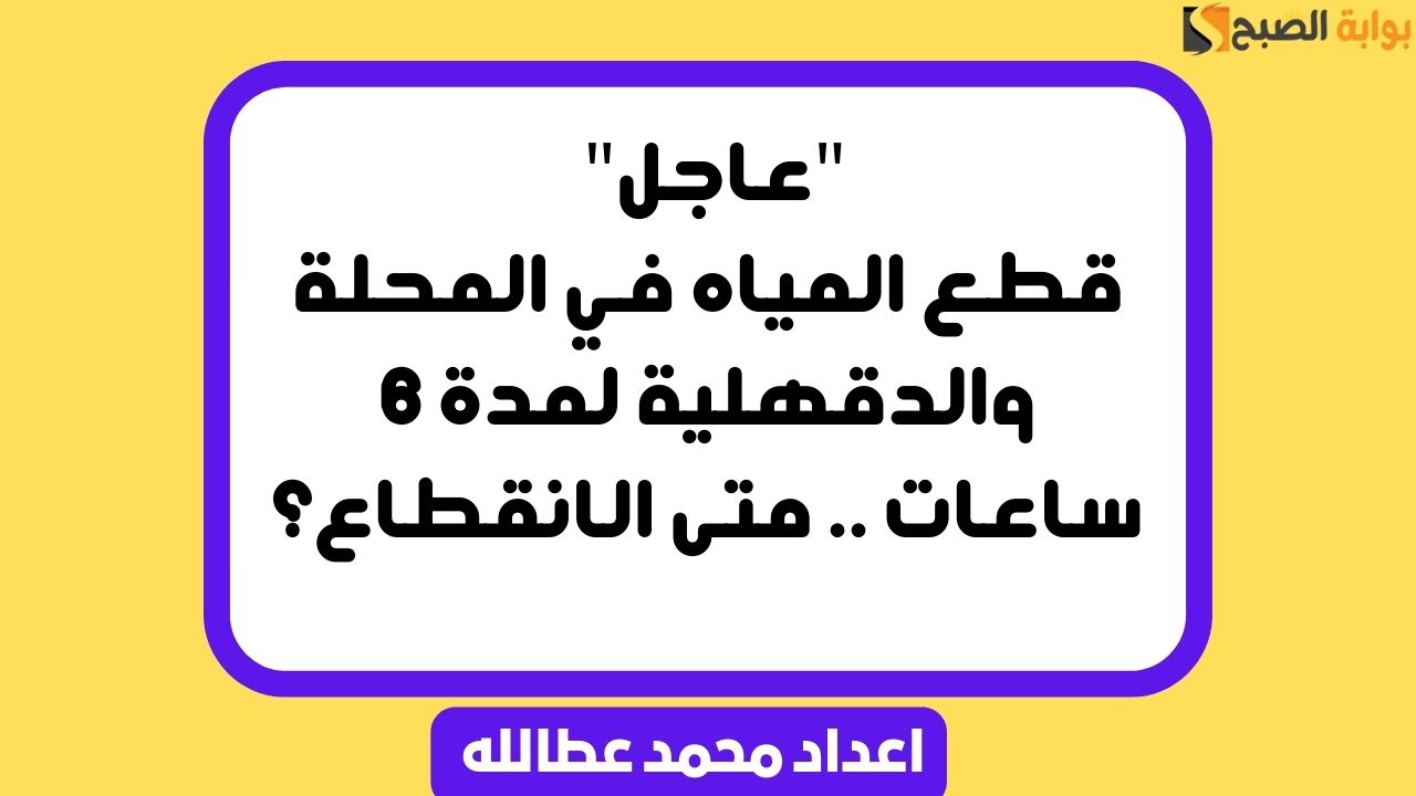 “عاجل” قطع المياه غدًا في المحلة والدقهلية لمدة 6 ساعات .. متى الانقطاع؟