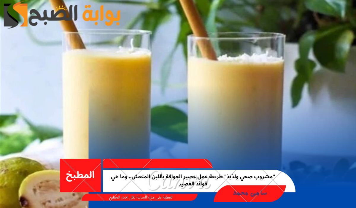 “مشروب صحي ولذيذ” طريقة عمل عصير الجوافة باللبن المنعش.. وما هي فوائد العصير