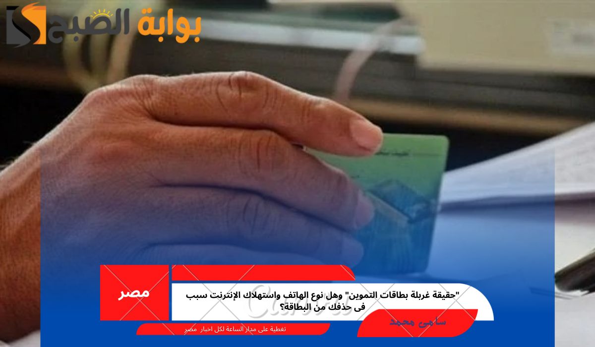 “حقيقة غربلة بطاقات التموين” وهل نوع الهاتف واستهلاك الإنترنت سبب فى حذفك من البطاقة؟