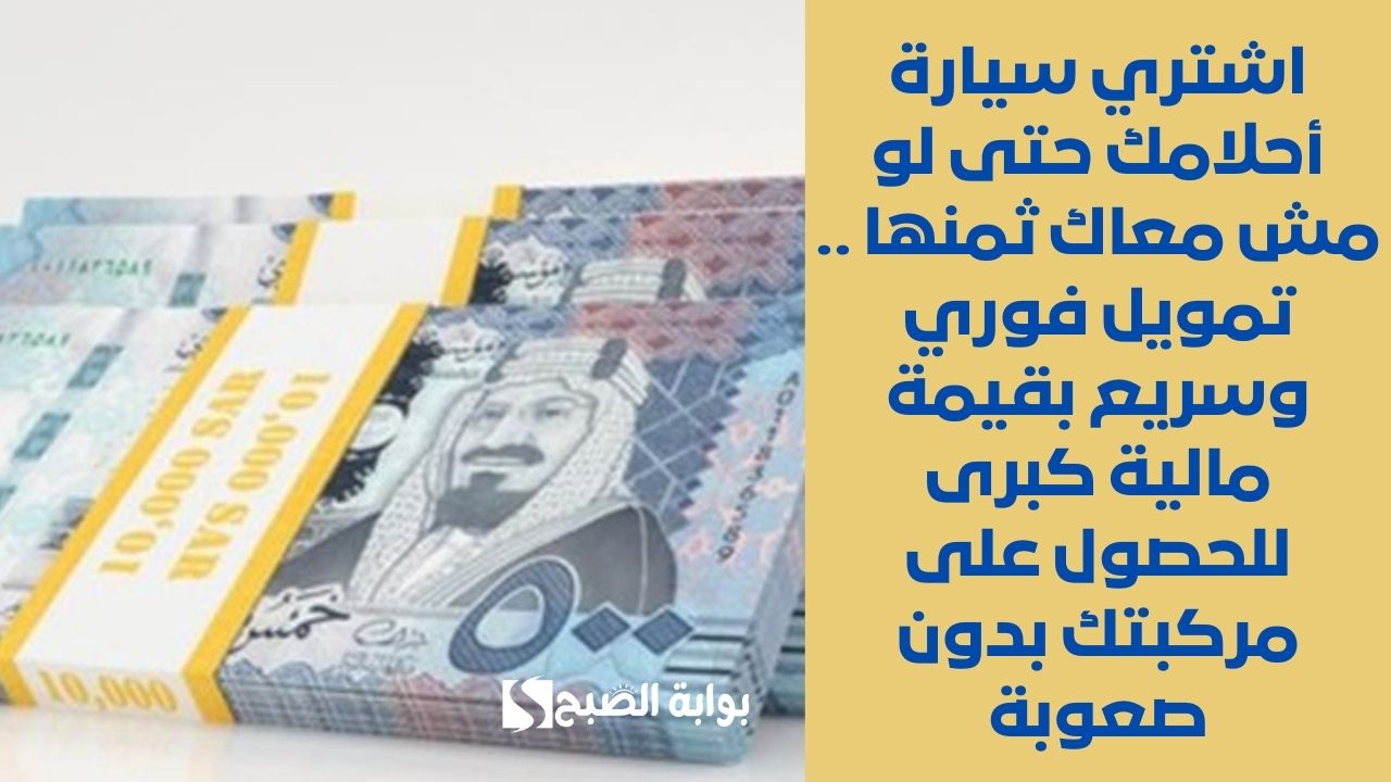 اشتري سيارة أحلامك حتى لو مش معاك ثمنها .. تمويل فوري وسريع بقيمة مالية كبرى للحصول على مركبتك بدون صعوبة