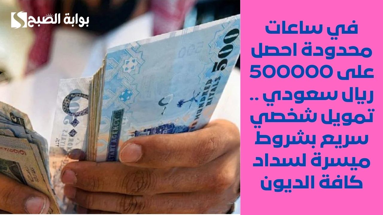 في وقت محدود احصل على 500000 ريال سعودي .. تمويل شخصي سريع بشروط ميسرة لسداد كافة الديون