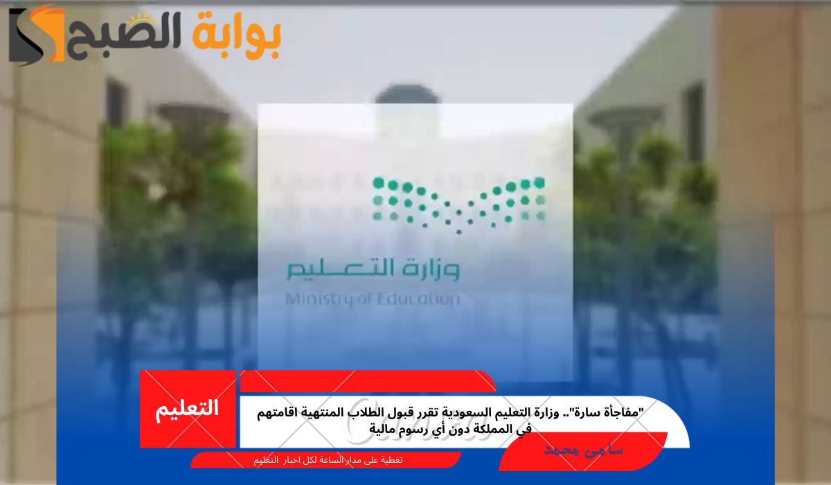 “مفاجأة سارة”.. وزارة التعليم السعودية تقرر قبول الطلاب المنتهية اقامتهم في المملكة دون أي رسوم مالية