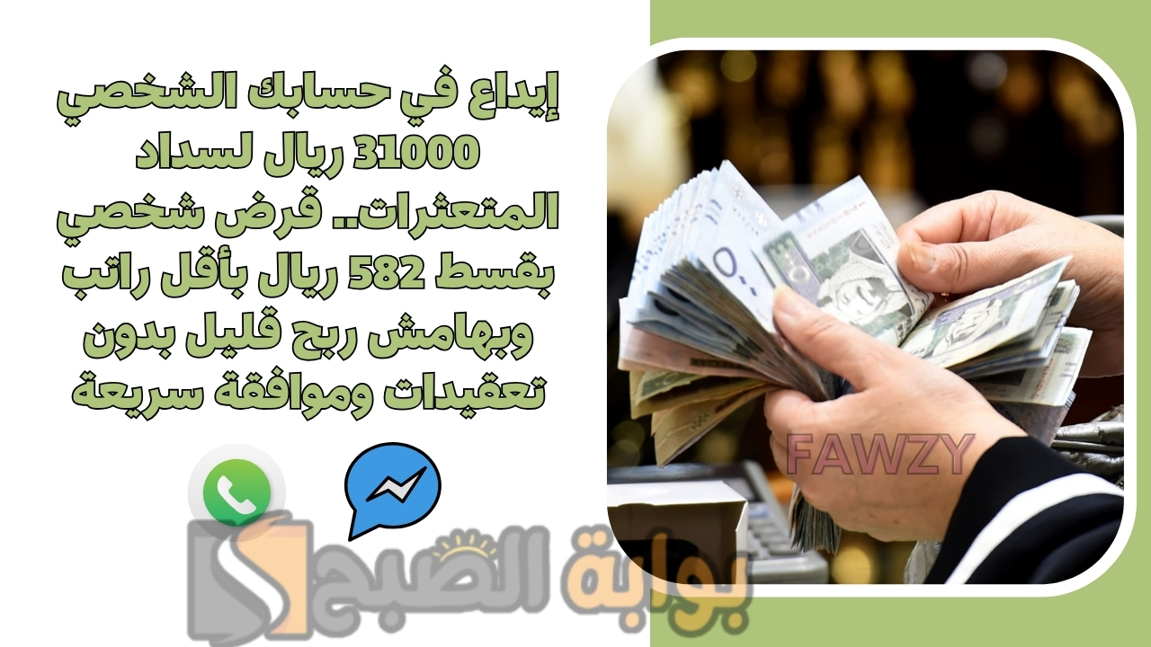 إيداع في حسابك الشخصي 31000 ريال لسداد المتعثرات.. قرض شخصي بقسط 582 ريال بأقل راتب وبهامش ربح قليل بدون تعقيدات وموافقة سريعة